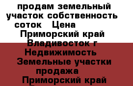 продам земельный участок собственность 6 соток › Цена ­ 500 000 - Приморский край, Владивосток г. Недвижимость » Земельные участки продажа   . Приморский край,Владивосток г.